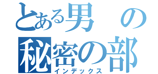 とある男の秘密の部屋（インデックス）