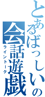 とあるばっしいの会話遊戯（ライントーク）