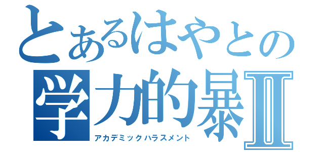 とあるはやとの学力的暴力Ⅱ（アカデミックハラスメント）