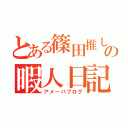 とある篠田推しの暇人日記（アメーバブログ）