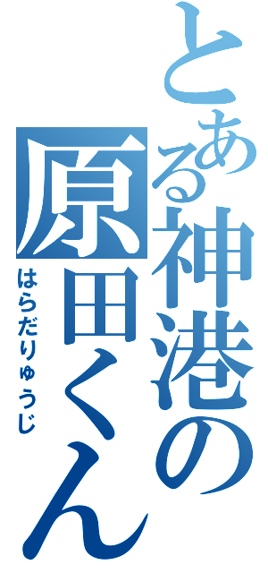 とある神港の原田くん（はらだりゅうじ）