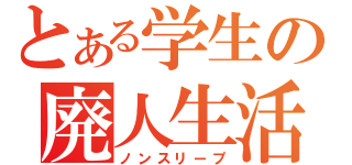 とある学生の廃人生活（ノンスリープ）