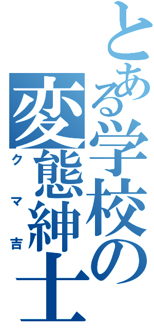 とある学校の変態紳士（クマ吉）