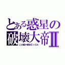 とある惑星の破壊大帝Ⅱ（この愚か者ＭＥ☆ＧＡ）