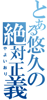 とある悠久の絶対正義（やよいおり）