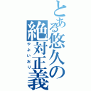 とある悠久の絶対正義（やよいおり）