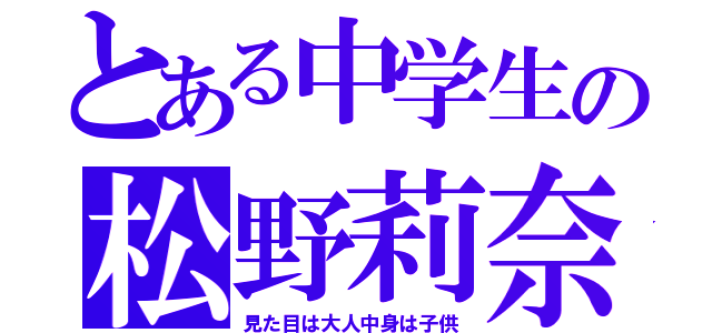 とある中学生の松野莉奈（見た目は大人中身は子供）