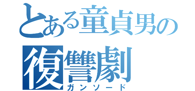 とある童貞男の復讐劇（ガンソード）