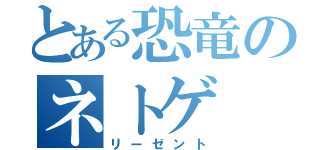 とある恐竜のネトゲ（リーゼント）