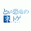 とある恐竜のネトゲ（リーゼント）