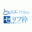 とあるエリカのセリフ枠（卑猥ありだよ）