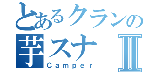 とあるクランの芋スナⅡ（Ｃａｍｐｅｒ）