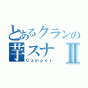 とあるクランの芋スナⅡ（Ｃａｍｐｅｒ）