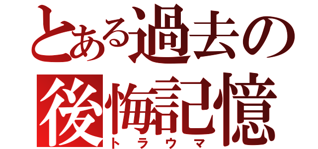 とある過去の後悔記憶（トラウマ）