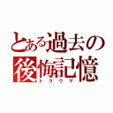 とある過去の後悔記憶（トラウマ）