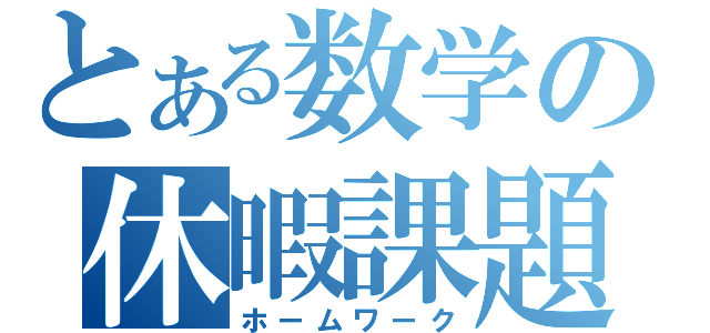 とある数学の休暇課題（ホームワーク）