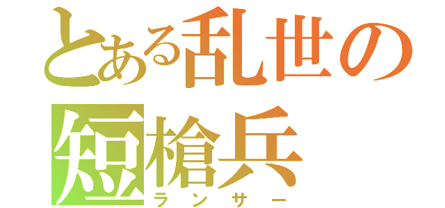 とある乱世の短槍兵（ランサー）