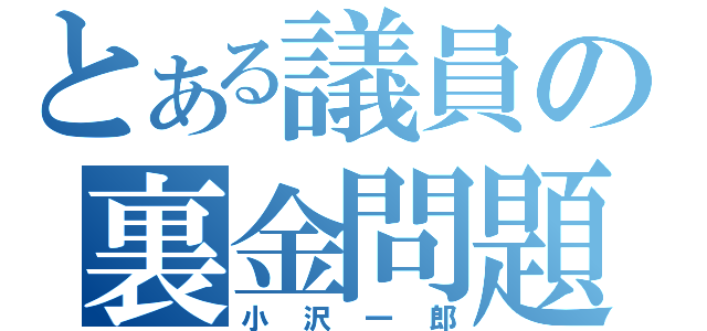 とある議員の裏金問題（小沢一郎）