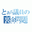 とある議員の裏金問題（小沢一郎）