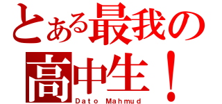 とある最我の高中生！（Ｄａｔｏ Ｍａｈｍｕｄ）