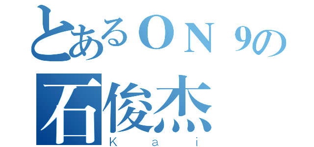 とあるＯＮ９の石俊杰（Ｋａｉ）