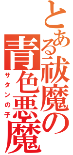 とある祓魔の青色悪魔（サタンの子）