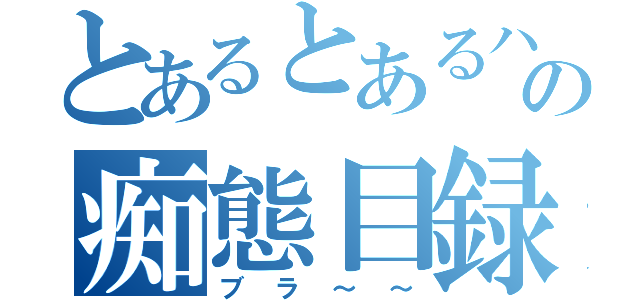 とあるとあるハルの痴態目録（ブラ～～）