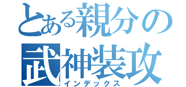 とある親分の武神装攻（インデックス）