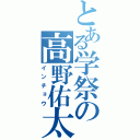 とある学祭の高野佑太（インチョウ）