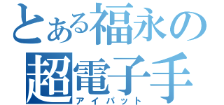 とある福永の超電子手帳（アイパット）