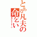 とある凡夫の命乞い（死にたくなーい）