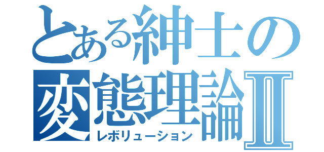 とある紳士の変態理論Ⅱ（レボリューション）