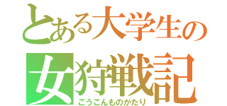 とある大学生の女狩戦記（ごうこんものがたり）