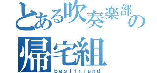 とある吹奏楽部の帰宅組（ｂｅｓｔｆｒｉｅｎｄ）