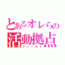 とあるオレらの活動拠点（フィールド）