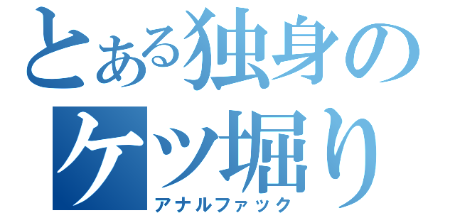 とある独身のケツ堀り（アナルファック）