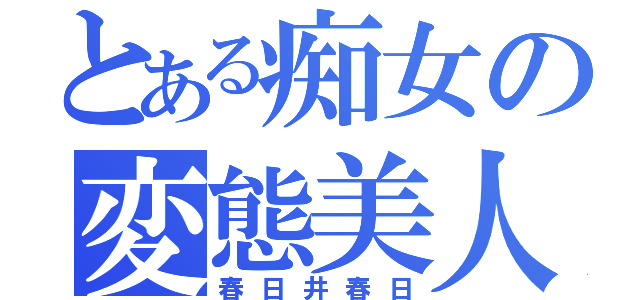 とある痴女の変態美人（春日井春日）