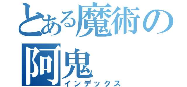 とある魔術の阿鬼（インデックス）