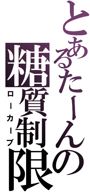 とあるたーんの糖質制限（ローカーブ）