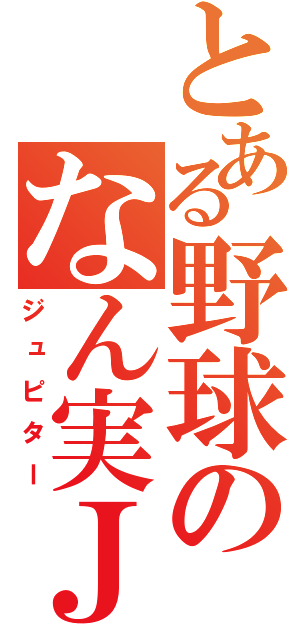 とある野球のなん実Ｊ（ジュピター）