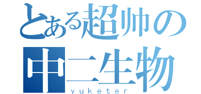 とある超帅の中二生物（ｙｕｋｅｔｅｒ）