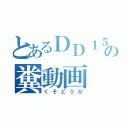 とあるＤＤ１５ＤＣ９２の糞動画（くそどうが）