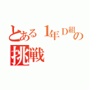 とある１年Ｄ組の挑戦（）