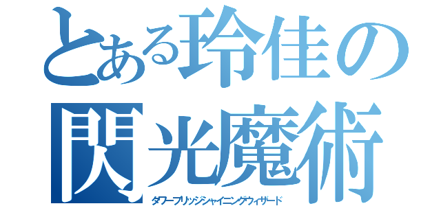 とある玲佳の閃光魔術（タワーブリッジシャイニングウィザード）