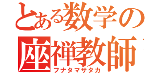 とある数学の座禅教師（フナタマサタカ）