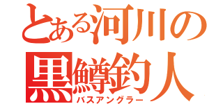 とある河川の黒鱒釣人（バスアングラー）