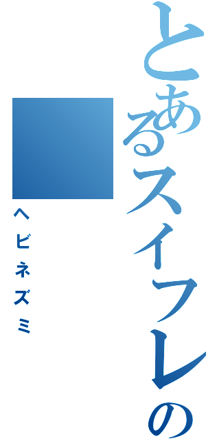 とあるスイフレＥＤの（ヘビネズミ）