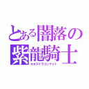 とある闇落の紫龍騎士（カオスドラゴンナイト）