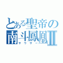 とある聖帝の南斗鳳凰Ⅱ（サウザー）