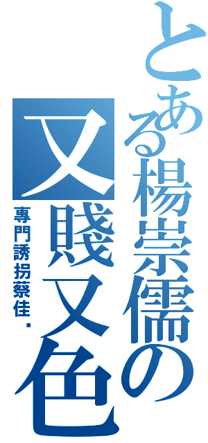 とある楊崇儒の又賤又色（專門誘拐蔡佳璇）